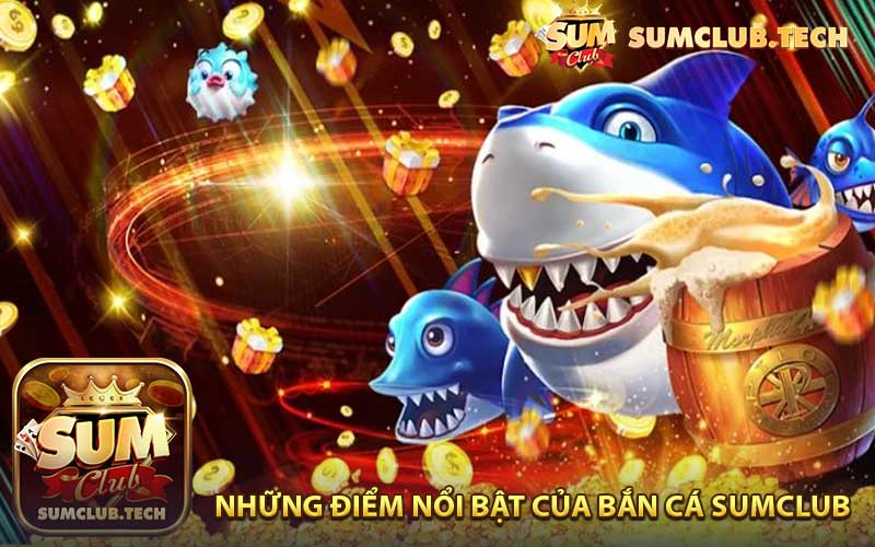 Những điểm nổi bật của bắn cá Sumclub