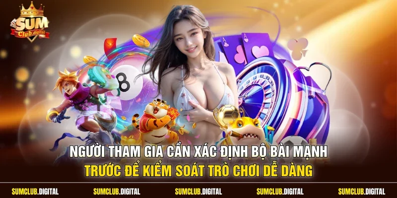 Người tham gia cần xác định bộ bài mạnh trước để kiểm soát trò chơi dễ dàng
